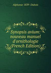 Synopsis avium: nouveau manuel d'ornithologie (French Edition)