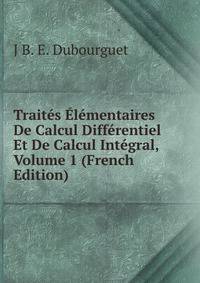 Traites Elementaires De Calcul Differentiel Et De Calcul Integral, Volume 1 (French Edition)