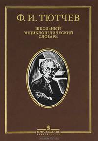 Федор Иванович Тютчев. Школьный Энциклопедический Словарь.