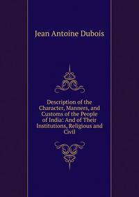 Description of the Character, Manners, and Customs of the People of India: And of Their Institutions, Religious and Civil