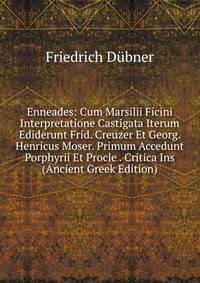 Enneades: Cum Marsilii Ficini Interpretatione Castigata Iterum Ediderunt Frid. Creuzer Et Georg. Henricus Moser. Primum Accedunt Porphyrii Et Procle . Critica Ins (Ancient Greek Edition)
