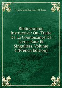 Bibliographie Instructive: Ou, Traite De La Connoisance De Livres Rare Et Singuliers, Volume 4 (French Edition)
