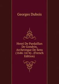 Henri De Pardaillan De Gondrin, Archeveque De Sens (1646-1674) . (French Edition)