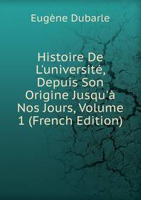 Histoire De L'universit?, Depuis Son Origine Jusqu'? Nos Jours, Volume 1 (French Edition)