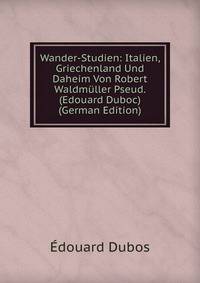 Wander-Studien: Italien, Griechenland Und Daheim Von Robert Waldmuller Pseud. (Edouard Duboc) (German Edition)