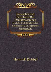 Entwerfen Und Berechnen Der Dampfmaschinen. Ein Lehr-Und Handbuch Fr Studierende Und Angehende Konstrukteure