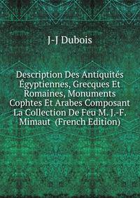 Description Des Antiquites Egyptiennes, Grecques Et Romaines, Monuments Cophtes Et Arabes Composant La Collection De Feu M. J.-F. Mimaut (French Edition)