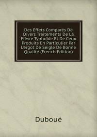 Des Effets Compar?s De Divers Traitements De La Fi?vre Typho?de Et De Ceux Produits En Particulier Par L'ergot De Seigle De Bonne Qualit? (French Edition)
