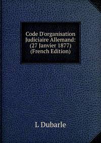 Code D'organisation Judiciaire Allemand: (27 Janvier 1877) (French Edition)