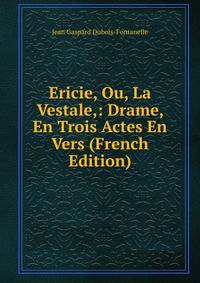 Ericie, Ou, La Vestale,: Drame, En Trois Actes En Vers (French Edition)
