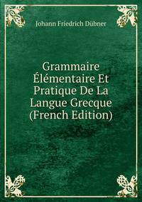 Grammaire Elementaire Et Pratique De La Langue Grecque (French Edition)