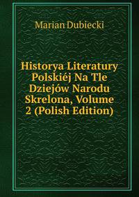 Historya Literatury Polskiej Na Tle Dziejow Narodu Skrelona, Volume 2 (Polish Edition)