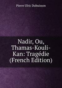 Nadir, Ou, Thamas-Kouli-Kan: Tragedie (French Edition)