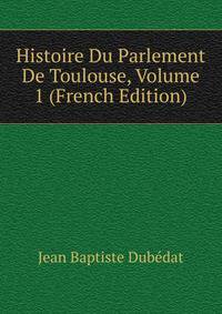 Histoire Du Parlement De Toulouse, Volume 1 (French Edition)
