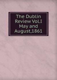 The Dublin Review Vol.I May and August,1861