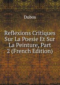 Reflexions Critiques Sur La Poesie Et Sur La Peinture, Part 2 (French Edition)