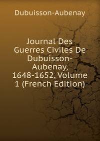 Journal Des Guerres Civiles De Dubuisson-Aubenay, 1648-1652, Volume 1 (French Edition)