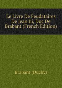 Le Livre De Feudataires De Jean Iii, Duc De Brabant (French Edition)