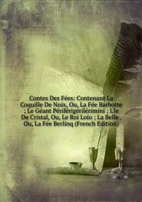 Contes Des F?es: Contenant La Coquille De Noix, Ou, La F?e Barbotte ; Le G?ant P?rif?rig?ril?rimini ; L'le De Cristal, Ou, Le Roi Lo?o ; La Belle . Ou, La F?e Berlinq (French Edition)