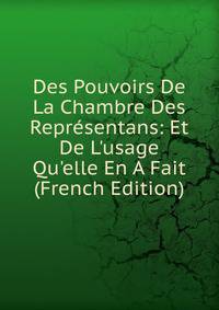 Des Pouvoirs De La Chambre Des Repr?sentans: Et De L'usage Qu'elle En A Fait (French Edition)