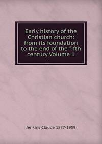 Early history of the Christian church: from its foundation to the end of the fifth century Volume 1