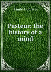 Pasteur; the history of a mind