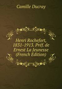 Henri Rochefort, 1831-1913. Pref. de Ernest La Jeunesse (French Edition)