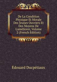 De La Condition Physique Et Morale Des Jeunes Ouvriers Et Des Moyens De L'am?liorer, Volume 2 (French Edition)