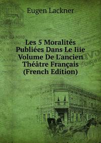 Les 5 Moralit?s Publi?es Dans Le Iiie Volume De L'ancien Th??tre Fran?ais (French Edition)