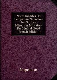 Notes In?dites De L'empereur Napol?on Ier, Sur Les M?moires Militaires Du G?n?ral Lloyd (French Edition)