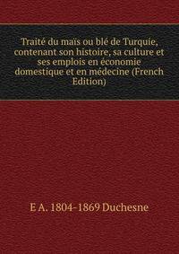 Traite du mais ou ble de Turquie, contenant son histoire, sa culture et ses emplois en economie domestique et en medecine (French Edition)