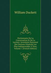 Dictionnaire De La Conversation Et De La Lecture: Inventaire Raisonne Des Notions Generale Les Plus Indispensable A Tous, Volume 1 (French Edition)