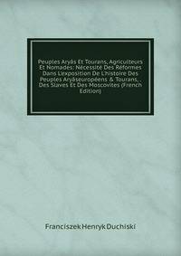 Peuples Ary?s Et Tourans, Agriculteurs Et Nomades: N?cessit? Des R?formes Dans L'exposition De L'histoire Des Peuples Ary?seurop?ens &amp; Tourans, . Des Slaves Et Des Moscovites (French Edition)