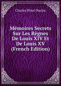 Memoires Secrets Sur Les Regnes De Louis XIV Et De Louis XV (French Edition)