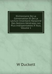 Dictionnaire De La Conversation Et De La Lecture Inventaire Raisonne Des Notions Generales Les Plus Indispensables A Tous, Volume 1