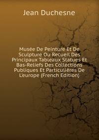 Mus?e De Peinture Et De Sculpture Ou Recueil Des Principaux Tableaux Statues Et Bas-Reliefs Des Collections Publiques Et Particuli?res De L'europe (French Edition)