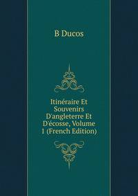 Itin?raire Et Souvenirs D'angleterre Et D'?cosse, Volume 1 (French Edition)