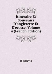 Itin?raire Et Souvenirs D'angleterre Et D'?cosse, Volume 4 (French Edition)