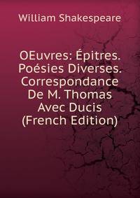 OEuvres: Epitres. Poesies Diverses. Correspondance De M. Thomas Avec Ducis (French Edition)