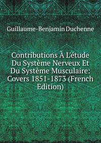 Contributions ? L'?tude Du Syst?me Nerveux Et Du Syst?me Musculaire: Covers 1851-1873 (French Edition)