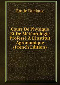 Cours De Physique Et De M?t?orologie Profess? ? L'institut Agronomique (French Edition)