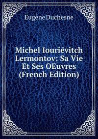 Michel Iourievitch Lermontov: Sa Vie Et Ses OEuvres (French Edition)