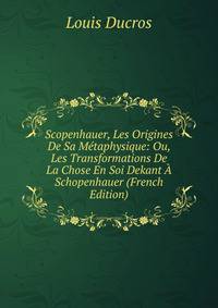 Scopenhauer, Les Origines De Sa Metaphysique: Ou, Les Transformations De La Chose En Soi Dekant A Schopenhauer (French Edition)