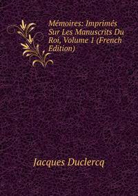 Memoires: Imprimes Sur Les Manuscrits Du Roi, Volume 1 (French Edition)