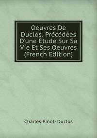 Oeuvres De Duclos: Pr?c?d?es D'une ?tude Sur Sa Vie Et Ses Oeuvres (French Edition)