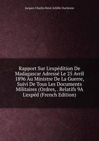 Rapport Sur L'exp?dition De Madagascar Adress? Le 25 Avril 1896 Au Ministre De La Guerre, Suivi De Tous Les Documents Militaires (Ordres, . Relatifs 9A L'exp?d (French Edition)
