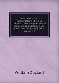 Dictionnaire De La Conversation Et De La Lecture: Inventaire Raisonne Des Notions Generale Les Plus Indispensable A Tous, Volume 8
