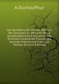 Les Accidents Du Travail: Manuel De Conciliation. R?sum? De La Jurisprudence Et ?valuation Des Diverses Invalidit?s D'apr?s Les Accords Intervenus Entre Les Parties (French Edition)