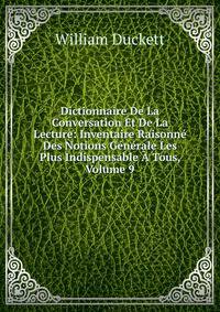 Dictionnaire De La Conversation Et De La Lecture: Inventaire Raisonne Des Notions Generale Les Plus Indispensable A Tous, Volume 9