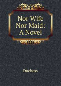 Nor Wife Nor Maid: A Novel